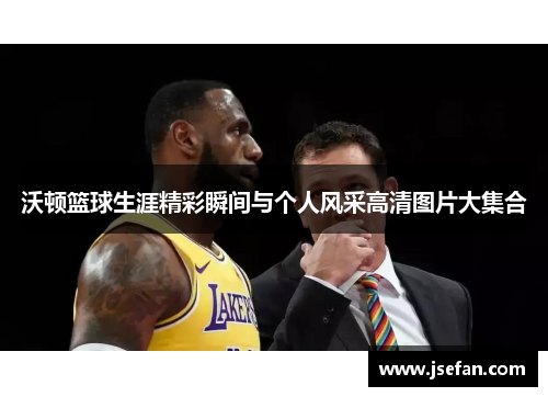 沃顿篮球生涯精彩瞬间与个人风采高清图片大集合